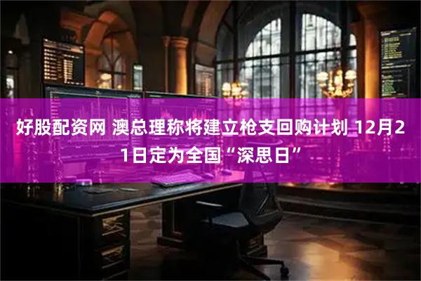 好股配资网 澳总理称将建立枪支回购计划 12月21日定为全国“深思日”