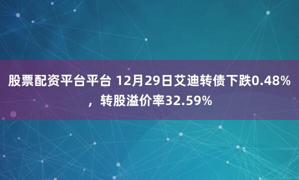 股票配资平台平台 12月29日艾迪转债下跌0.48%，转股溢价率32.59%